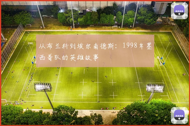 从布兰科到埃尔南德斯：1998年墨西哥队的英雄故事