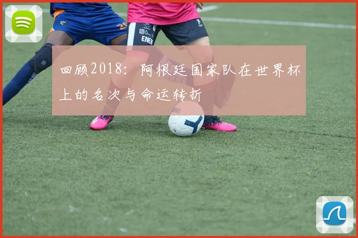 回顾2018：阿根廷国家队在世界杯上的名次与命运转折