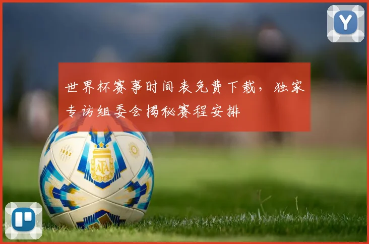 世界杯赛事时间表免费下载，独家专访组委会揭秘赛程安排